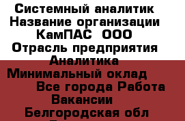 Системный аналитик › Название организации ­ КамПАС, ООО › Отрасль предприятия ­ Аналитика › Минимальный оклад ­ 40 000 - Все города Работа » Вакансии   . Белгородская обл.,Белгород г.